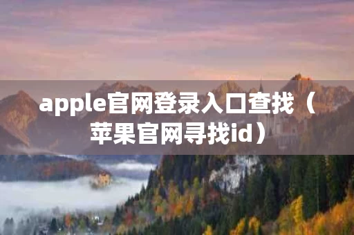 apple官网登录入口查找（苹果官网寻找id）