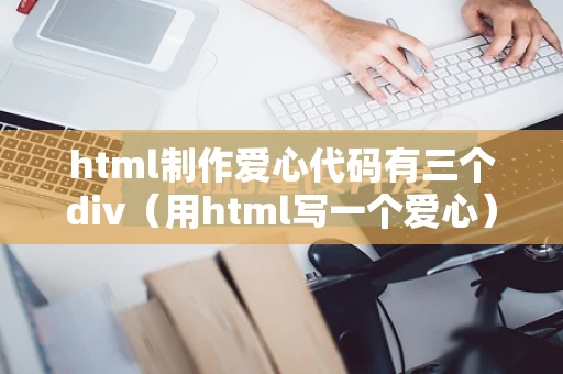 html制作爱心代码有三个div（用html写一个爱心）
