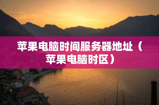 苹果电脑时间服务器地址（苹果电脑时区）