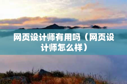 网页设计师有用吗（网页设计师怎么样）