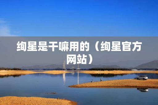 绚星是干嘛用的（绚星官方网站）