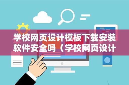 学校网页设计模板下载安装软件安全吗（学校网页设计html）