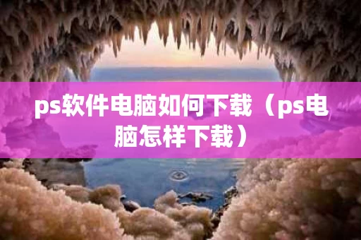 ps软件电脑如何下载（ps电脑怎样下载）