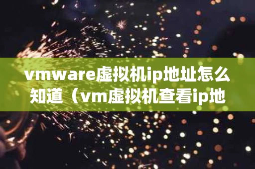 vmware虚拟机ip地址怎么知道（vm虚拟机查看ip地址命令）