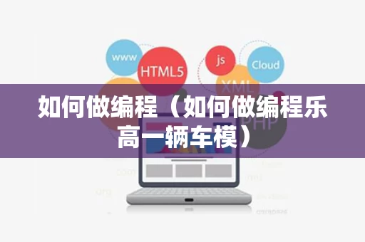 如何做编程（如何做编程乐高一辆车模）
