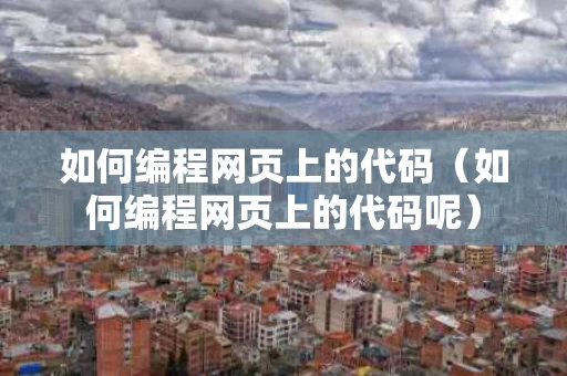 如何编程网页上的代码（如何编程网页上的代码呢）