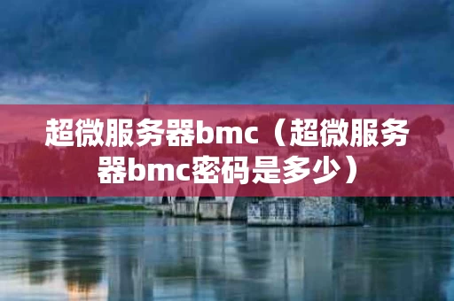 超微服务器bmc（超微服务器bmc密码是多少）
