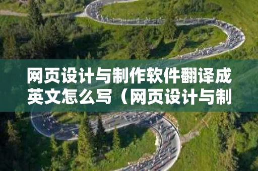 网页设计与制作软件翻译成英文怎么写（网页设计与制作英文名称）
