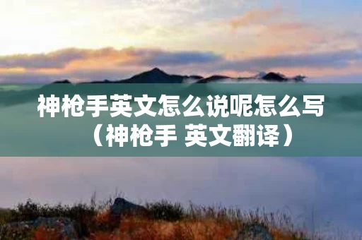 神枪手英文怎么说呢怎么写（神枪手 英文翻译）