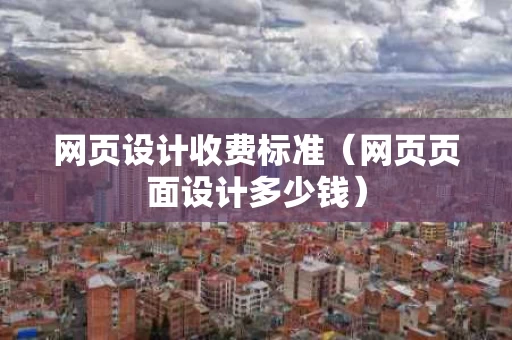 网页设计收费标准（网页页面设计多少钱）