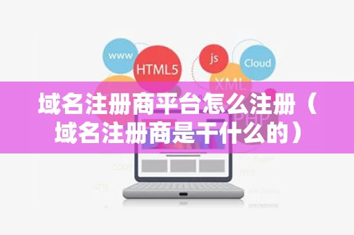 域名注册商平台怎么注册（域名注册商是干什么的）