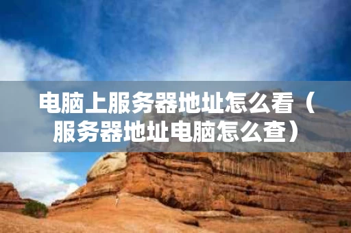 电脑上服务器地址怎么看（服务器地址电脑怎么查）