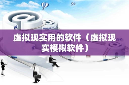 虚拟现实用的软件（虚拟现实模拟软件）