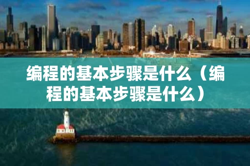 编程的基本步骤是什么（编程的基本步骤是什么）