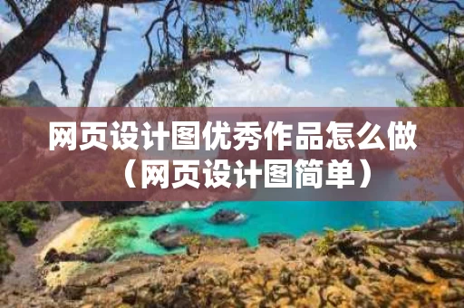 网页设计图优秀作品怎么做（网页设计图简单）