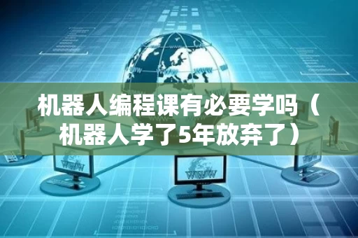 机器人编程课有必要学吗（机器人学了5年放弃了）
