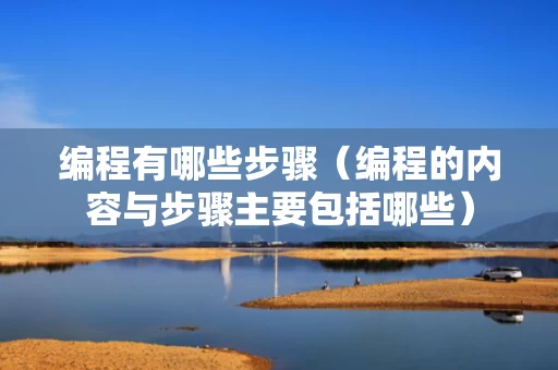 编程有哪些步骤（编程的内容与步骤主要包括哪些）