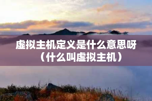 虚拟主机定义是什么意思呀（什么叫虚拟主机）