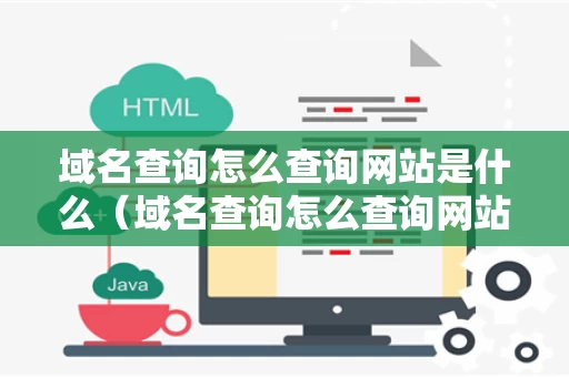域名查询怎么查询网站是什么（域名查询怎么查询网站是什么网址）