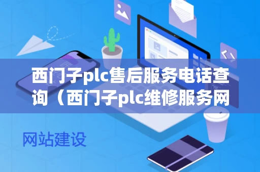 西门子plc售后服务电话查询（西门子plc维修服务网点）
