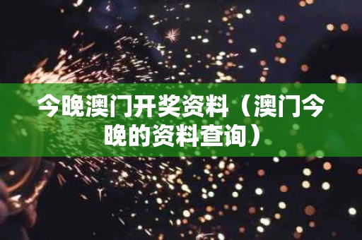 今晚澳门开奖资料（澳门今晚的资料查询）