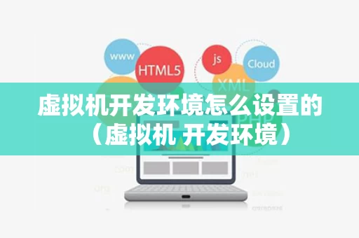 虚拟机开发环境怎么设置的（虚拟机 开发环境）