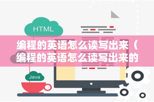 编程的英语怎么读写出来（编程的英语怎么读写出来的）