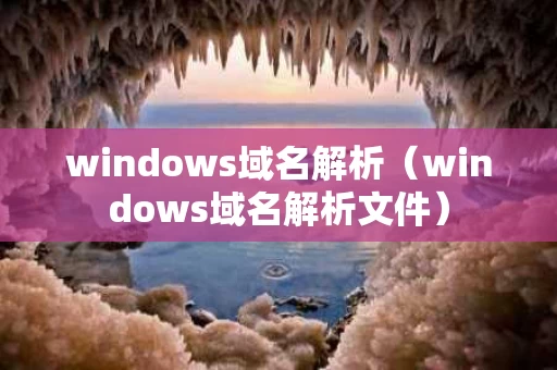 windows域名解析（windows域名解析文件）