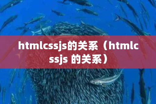 htmlcssjs的关系（htmlcssjs 的关系）