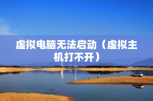 虚拟电脑无法启动（虚拟主机打不开）