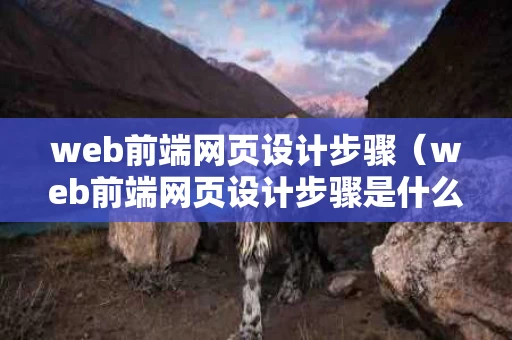 web前端网页设计步骤（web前端网页设计步骤是什么）