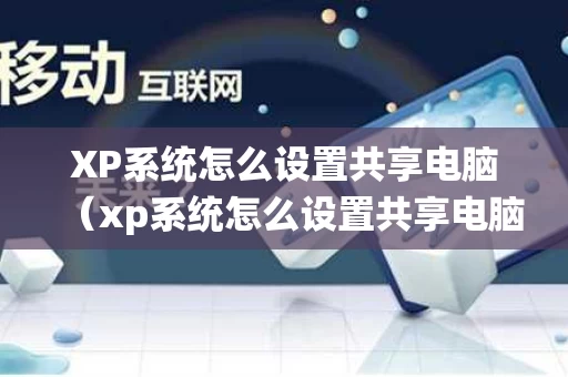 XP系统怎么设置共享电脑（xp系统怎么设置共享电脑文件夹）