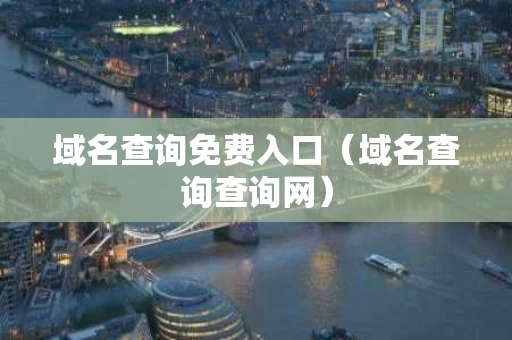域名查询免费入口（域名查询查询网）