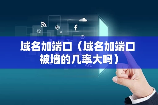 域名加端口（域名加端口 被墙的几率大吗）