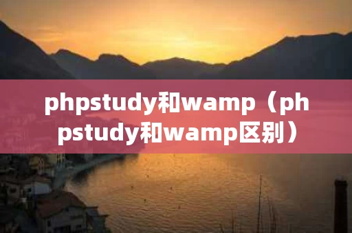 phpstudy和wamp（phpstudy和wamp区别）