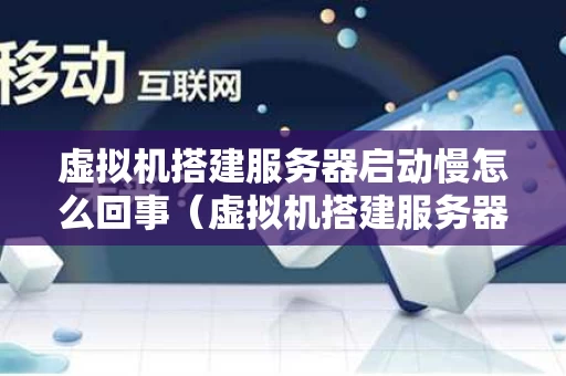 虚拟机搭建服务器启动慢怎么回事（虚拟机搭建服务器主机访问）
