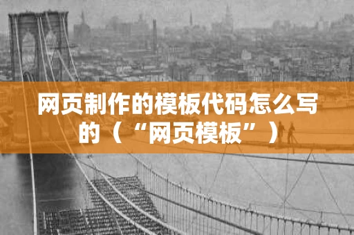 网页制作的模板代码怎么写的（“网页模板”）