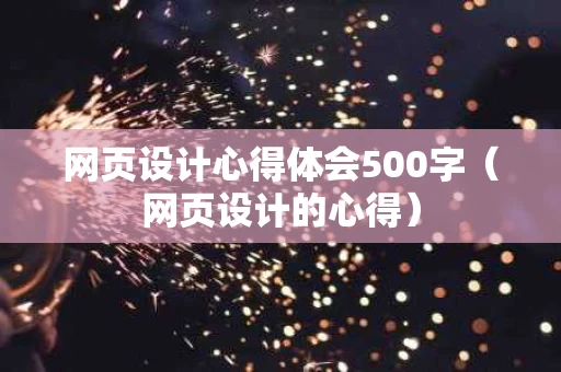 网页设计心得体会500字（网页设计的心得）