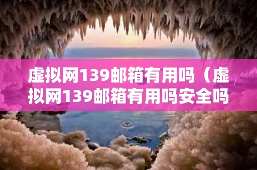 虚拟网139邮箱有用吗（虚拟网139邮箱有用吗安全吗）