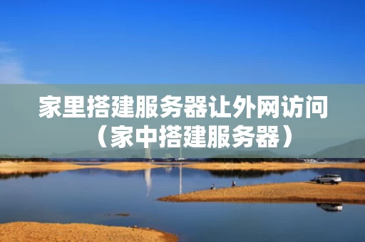 家里搭建服务器让外网访问（家中搭建服务器）
