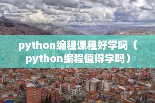 python编程课程好学吗（python编程值得学吗）