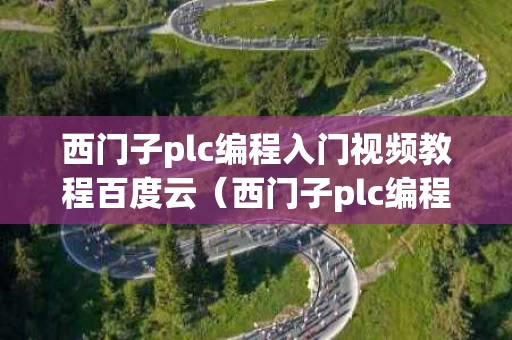 西门子plc编程入门视频教程百度云（西门子plc编程入门视频教程百度云盘）