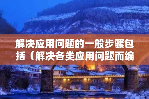 解决应用问题的一般步骤包括（解决各类应用问题而编写的程序）