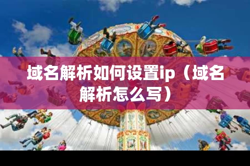域名解析如何设置ip（域名解析怎么写）