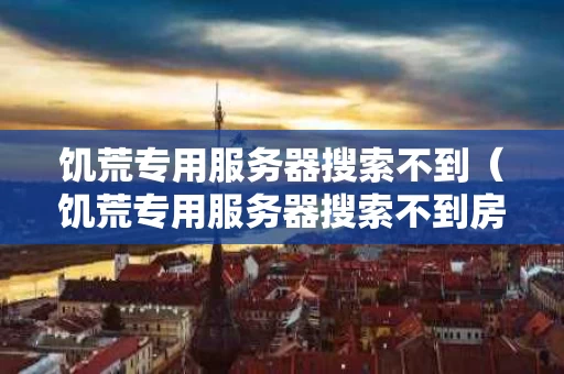 饥荒专用服务器搜索不到（饥荒专用服务器搜索不到房间）
