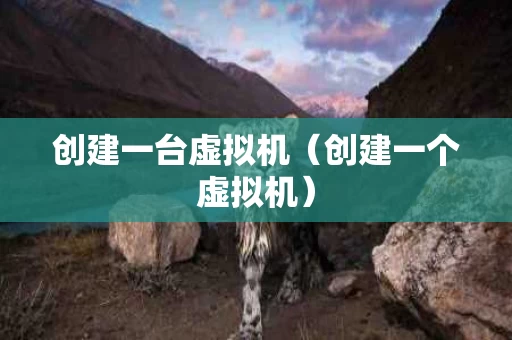 创建一台虚拟机（创建一个虚拟机）