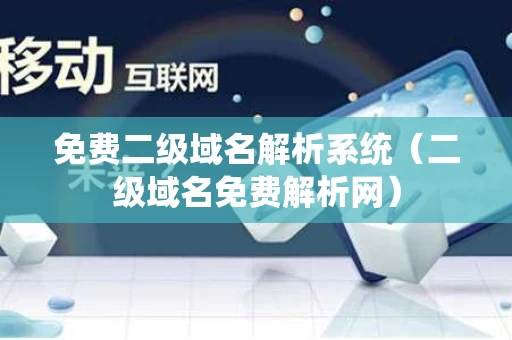 免费二级域名解析系统（二级域名免费解析网）