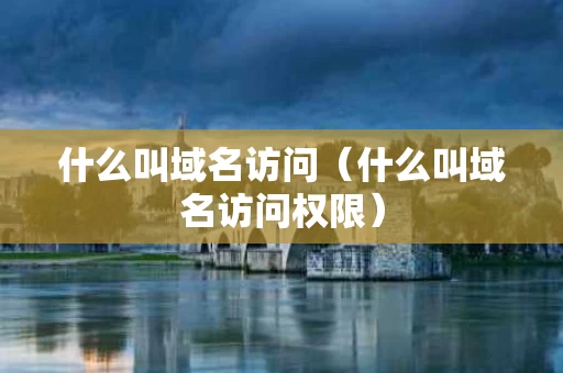 什么叫域名访问（什么叫域名访问权限）