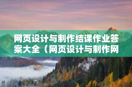 网页设计与制作结课作业答案大全（网页设计与制作网课答案）