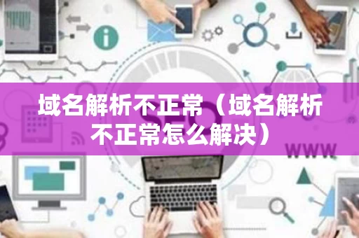 域名解析不正常（域名解析不正常怎么解决）